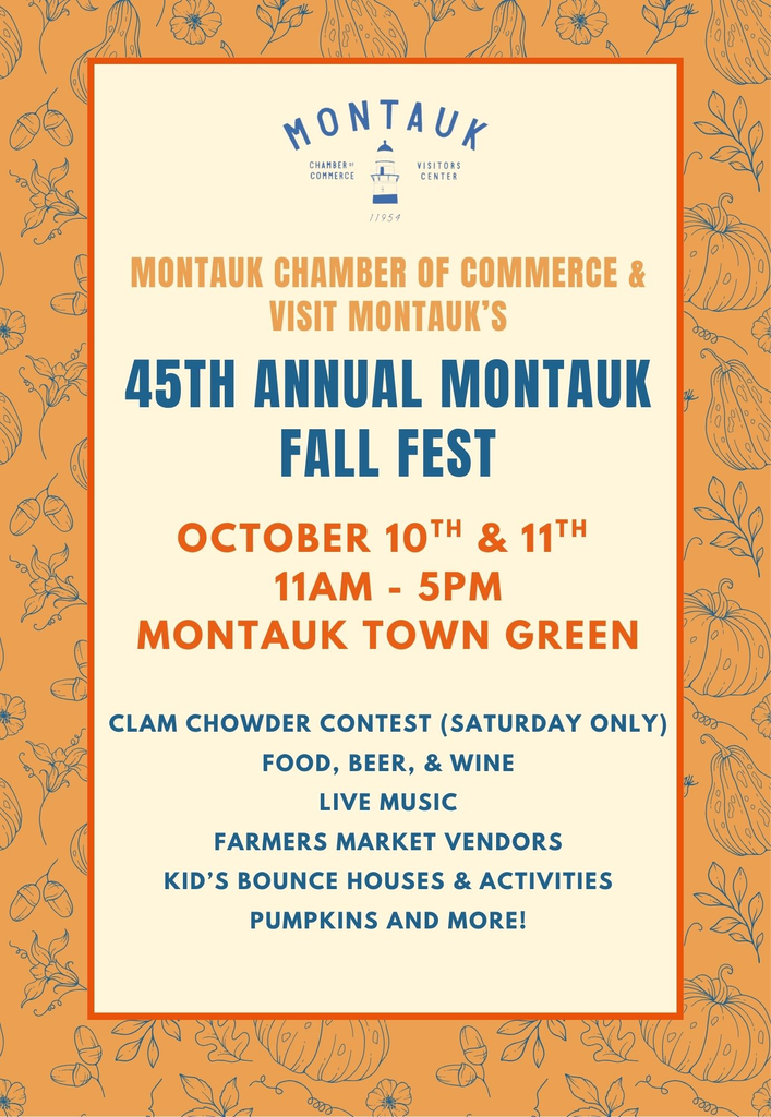 Information Flyer for the Montauk Chamber of Commerce's 45th Annual Fall Fest event weekend. October 10th and 11th from 11am-5pm on the Montauk Town Green. Event will include a clam chowder contest (on saturday only), food, beer, wine, live music, farmers market vendors, kids bounce houses and activities, pumpkins and more.